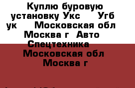 Куплю буровую установку Укс-30 (Угб-4ук). - Московская обл., Москва г. Авто » Спецтехника   . Московская обл.,Москва г.